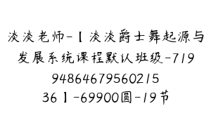 淡淡老师-【淡淡爵士舞起源与发展系统课程默认班级-7199486467956021536】-69900圆-19节