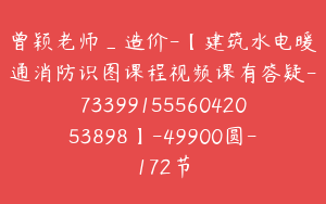 曾颖老师_造价-【建筑水电暖通消防识图课程视频课有答疑-7339915556042053898】-49900圆-172节