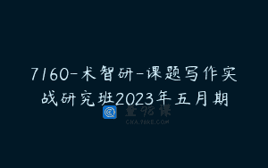 7160-术智研-课题写作实战研究班2023年五月期