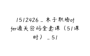 1512426_木子职场offer通关密码全套课（51课时）_51