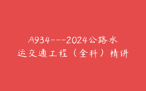 A934—2024公路水运交通工程（全科）精讲