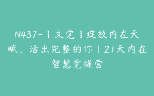 N437-【文觉】绽放内在天赋，活出完整的你｜21天内在智慧觉醒营