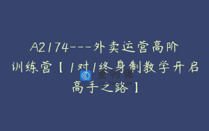 A2174—外卖运营高阶训练营【1对1终身制教学开启高手之路】