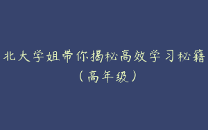 北大学姐带你揭秘高效学习秘籍（高年级）