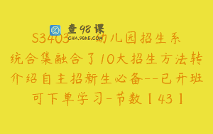 S3403—幼儿园招生系统合集融合了10大招生方法转介绍自主招新生必备–已开班可下单学习-节数【43】