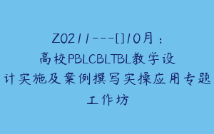 Z0211---[]10月：高校PBLCBLTBL教学设计实施及案例撰写实操应用专题工作坊