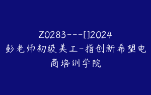 Z0283---[]2024彭老师初级美工-指创新希望电商培训学院
