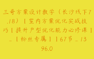 三哥方案设计教学（长沙线下7.18）【室内方案优化实战技巧【提升户型优化能力必修课】_【粉丝专属】】67节_1396.0