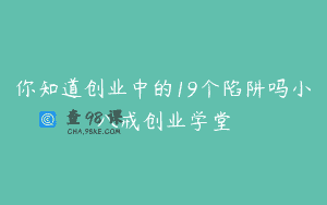 你知道创业中的19个陷阱吗小八戒创业学堂