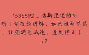 1336592_洁癖强迫的阻断【全视频讲解，如何阻断恐惧，让强迫急减速，直到停止】_12