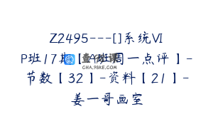 Z2495---[]系统VIP班17期【A班周一点评】-节数【32】-资料【21】-姜一哥画室