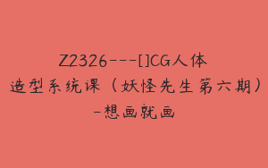 Z2326---[]CG人体造型系统课（妖怪先生第六期）-想画就画