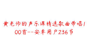 黄老师的声乐课精选歌曲带唱100首--安卓用户236节