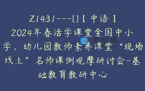 Z1431---[]【中语】2024年春活学课堂全国中小学、幼儿园教师素养课堂“现场线上”名师课例观摩研讨会-基础教育教研中心