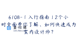 6108-「入行指南」2个小时全面带你了解、如何快速成为室内设计师？