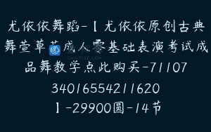 尤依依舞蹈-【尤依依原创古典舞萱草花成人零基础表演考试成品舞教学点此购买-7110734016554211620】-29900圆-14节