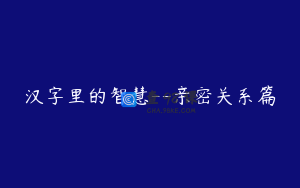 汉字里的智慧--亲密关系篇