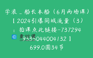 学浪_船长本船（6月两场课）【2024引爆同城流量（3）：拍课点此链接-7372949335044004132】699.0圆34节