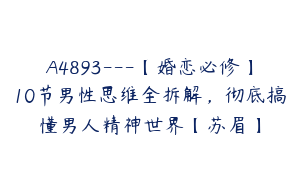 A4893---【婚恋必修】10节男性思维全拆解，彻底搞懂男人精神世界【苏眉】