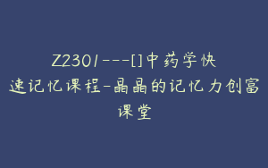 Z2301---[]中药学快速记忆课程-晶晶的记忆力创富课堂