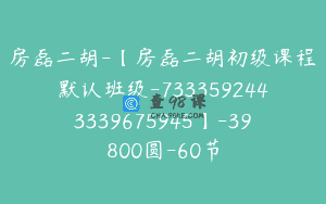房磊二胡-【房磊二胡初级课程默认班级-7333592443339675945】-39800圆-60节
