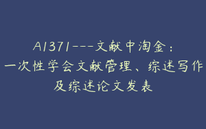 A1371—文献中淘金：一次性学会文献管理、综述写作及综述论文发表