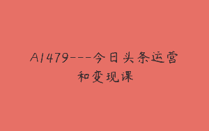 A1479—今日头条运营和变现课