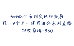 ArcGIS全系列实战视频教程—9个单一课程组合系列直播回放剪辑-330