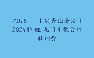 A018—【实务经济法】2024郭玥鲤玥龙门中级会计特训营