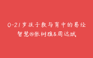 0-21岁孩子教与育中的易经智慧@张树旗&周远斌
