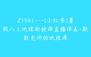 Z1541---[小红书]暑假八上地理新授课直播课表-默默老师的地理课