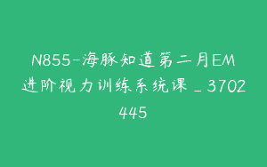 N855-海豚知道第二月EM进阶视力训练系统课_3702445