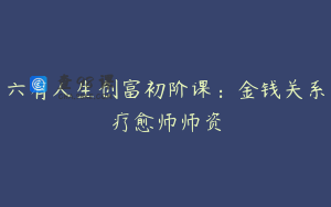 六有人生创富初阶课：金钱关系疗愈师师资