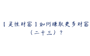 【灵性财富】如何赚取更多财富（二十三）？