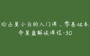 给占星小白的入门课_零基础本命星盘解读课程-30