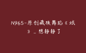N965-原创藏族舞蹈《娥嫚》_想静静了