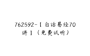 762592-【白话易经70讲】（免费试听）
