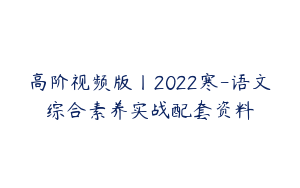 高阶视频版丨2022寒-语文综合素养实战配套资料