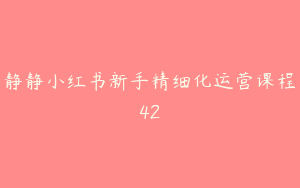 静静小红书新手精细化运营课程42