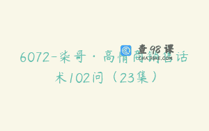 6072-柒哥·高情商销售话术102问（23集）