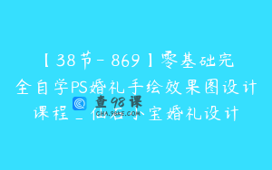 【38节-￥869】零基础完全自学PS婚礼手绘效果图设计课程_仙石小宝婚礼设计