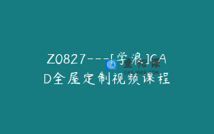 Z0827---[学浪]CAD全屋定制视频课程