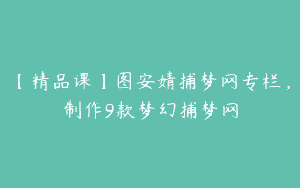 【精品课】图安婧捕梦网专栏，制作9款梦幻捕梦网