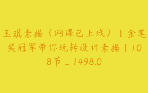 玉琪素描（网课已上线）【金笔奖冠军带你玩转设计素描】108节_1498.0