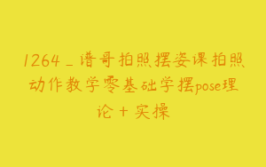 1264_谱哥拍照摆姿课拍照动作教学零基础学摆pose理论＋实操