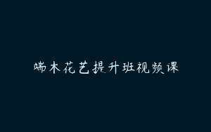 端木花艺提升班视频课