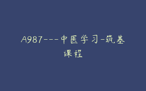 A987—中医学习-筑基课程