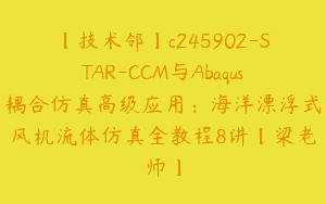 【技术邻】c245902-STAR-CCM与Abaqus耦合仿真高级应用：海洋漂浮式风机流体仿真全教程8讲【梁老师】
