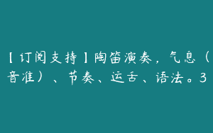 【订阅支持】陶笛演奏，气息（音准）、节奏、运舌、语法。3