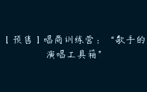 【预售】唱商训练营：“歌手的演唱工具箱”